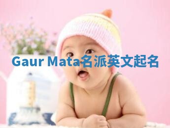 Gaur Mata名派英文起名 Gaur Mata名派英文起名